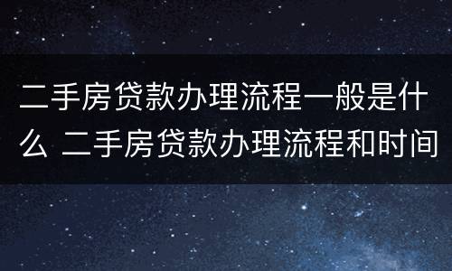 二手房贷款办理流程一般是什么 二手房贷款办理流程和时间