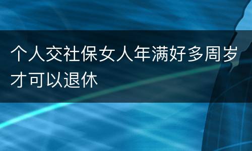 个人交社保女人年满好多周岁才可以退休