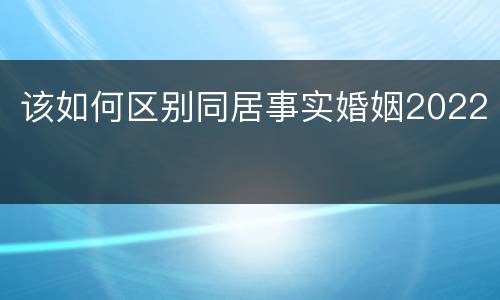 该如何区别同居事实婚姻2022