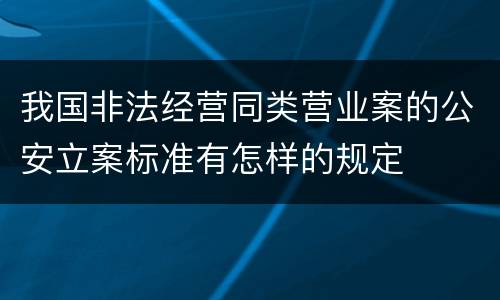 我国非法经营同类营业案的公安立案标准有怎样的规定