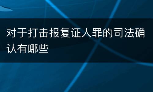 对于打击报复证人罪的司法确认有哪些