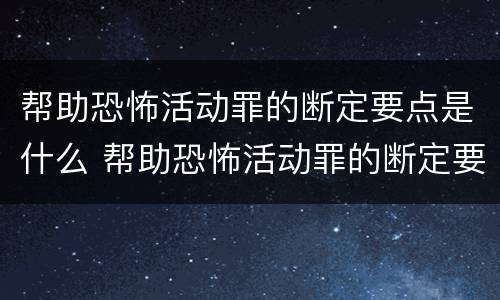 帮助恐怖活动罪的断定要点是什么 帮助恐怖活动罪的断定要点是什么内容