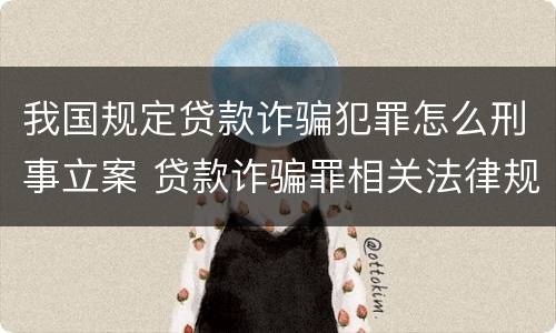 我国规定贷款诈骗犯罪怎么刑事立案 贷款诈骗罪相关法律规定