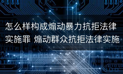 怎么样构成煽动暴力抗拒法律实施罪 煽动群众抗拒法律实施罪