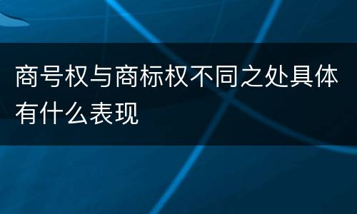 商号权与商标权不同之处具体有什么表现