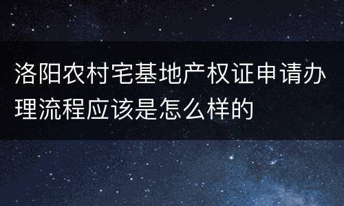 洛阳农村宅基地产权证申请办理流程应该是怎么样的