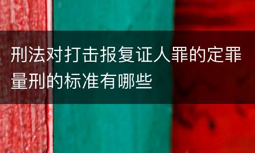 刑法对打击报复证人罪的定罪量刑的标准有哪些