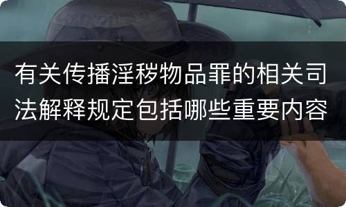 有关传播淫秽物品罪的相关司法解释规定包括哪些重要内容
