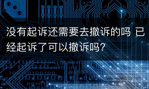 没有起诉还需要去撤诉的吗 已经起诉了可以撤诉吗?