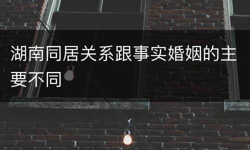 湖南同居关系跟事实婚姻的主要不同