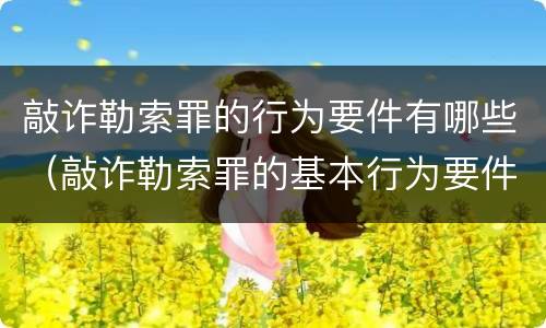 敲诈勒索罪的行为要件有哪些（敲诈勒索罪的基本行为要件）