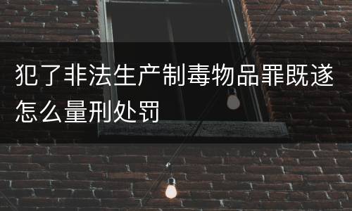 犯了非法生产制毒物品罪既遂怎么量刑处罚