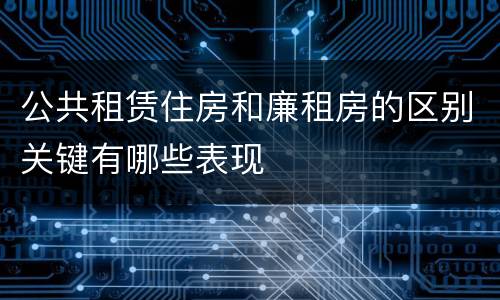 公共租赁住房和廉租房的区别关键有哪些表现