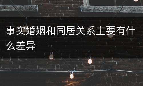 事实婚姻和同居关系主要有什么差异