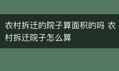 农村拆迁的院子算面积的吗 农村拆迁院子怎么算