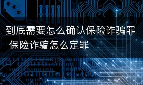 到底需要怎么确认保险诈骗罪 保险诈骗怎么定罪