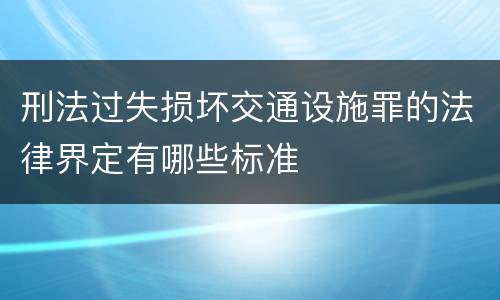 刑法过失损坏交通设施罪的法律界定有哪些标准