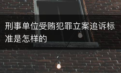 刑事单位受贿犯罪立案追诉标准是怎样的
