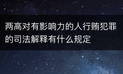 两高对有影响力的人行贿犯罪的司法解释有什么规定