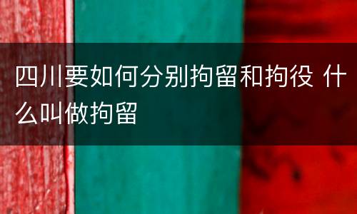四川要如何分别拘留和拘役 什么叫做拘留