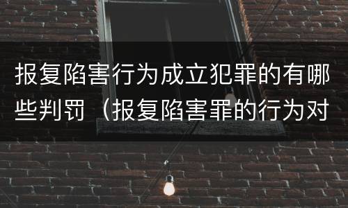 报复陷害行为成立犯罪的有哪些判罚（报复陷害罪的行为对象包括哪些人?）
