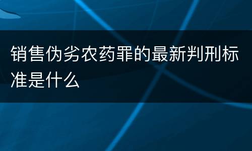 销售伪劣农药罪的最新判刑标准是什么