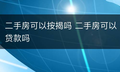 二手房可以按揭吗 二手房可以贷款吗