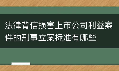 法律背信损害上市公司利益案件的刑事立案标准有哪些