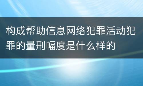 构成帮助信息网络犯罪活动犯罪的量刑幅度是什么样的