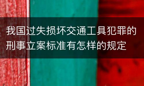 我国过失损坏交通工具犯罪的刑事立案标准有怎样的规定