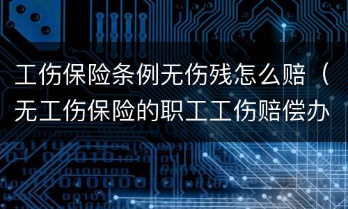 工伤保险条例无伤残怎么赔（无工伤保险的职工工伤赔偿办法）