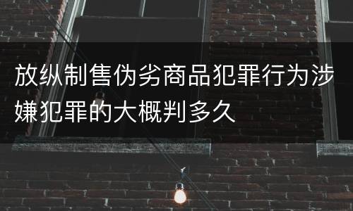 放纵制售伪劣商品犯罪行为涉嫌犯罪的大概判多久