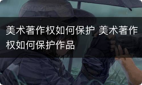 美术著作权如何保护 美术著作权如何保护作品