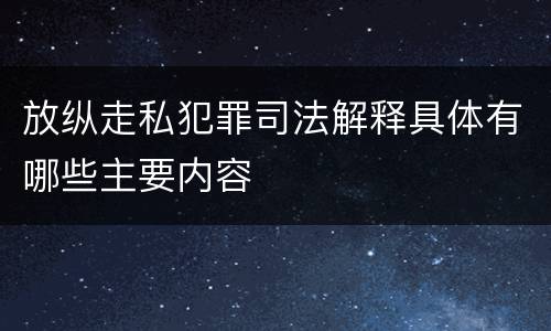 放纵走私犯罪司法解释具体有哪些主要内容