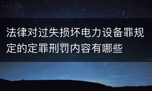 法律对过失损坏电力设备罪规定的定罪刑罚内容有哪些