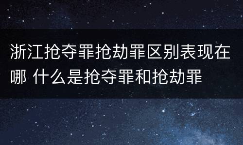 浙江抢夺罪抢劫罪区别表现在哪 什么是抢夺罪和抢劫罪