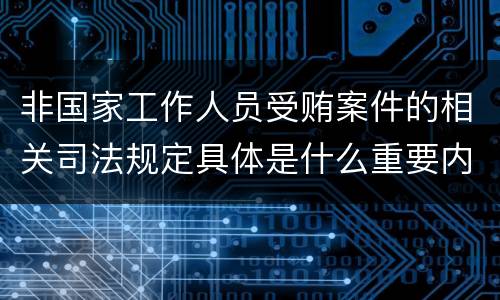 非国家工作人员受贿案件的相关司法规定具体是什么重要内容