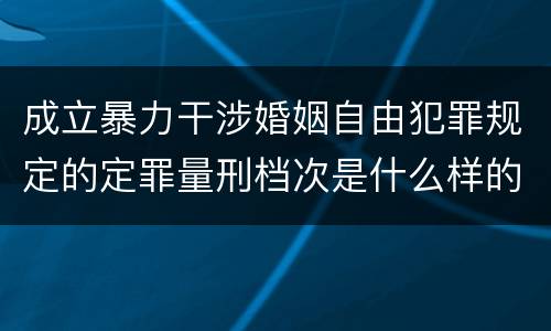 成立暴力干涉婚姻自由犯罪规定的定罪量刑档次是什么样的