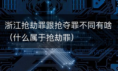 浙江抢劫罪跟抢夺罪不同有啥（什么属于抢劫罪）