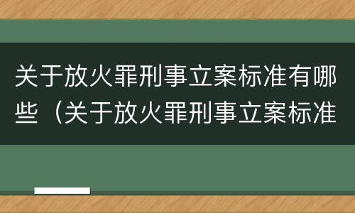关于放火罪刑事立案标准有哪些（关于放火罪刑事立案标准有哪些要求）