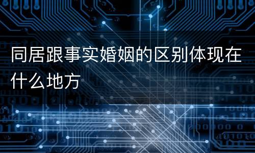 同居跟事实婚姻的区别体现在什么地方