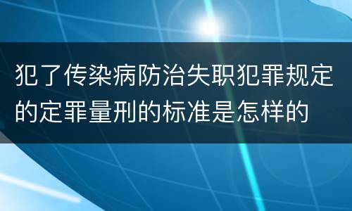 犯了传染病防治失职犯罪规定的定罪量刑的标准是怎样的