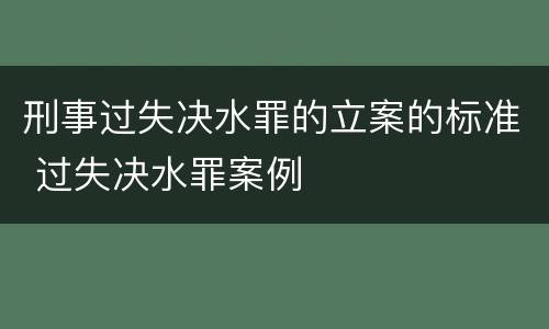 刑事过失决水罪的立案的标准 过失决水罪案例