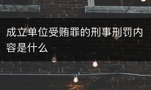 成立单位受贿罪的刑事刑罚内容是什么