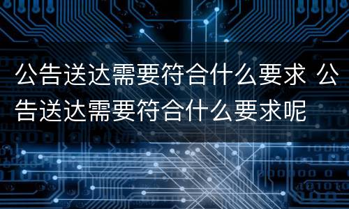 公告送达需要符合什么要求 公告送达需要符合什么要求呢