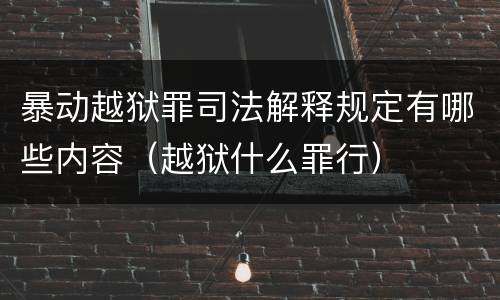 暴动越狱罪司法解释规定有哪些内容（越狱什么罪行）