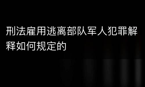 刑法雇用逃离部队军人犯罪解释如何规定的