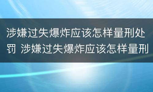 涉嫌过失爆炸应该怎样量刑处罚 涉嫌过失爆炸应该怎样量刑处罚案例