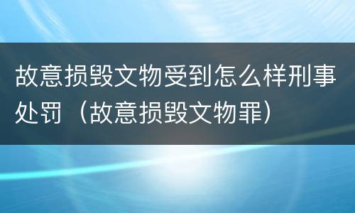 故意损毁文物受到怎么样刑事处罚（故意损毁文物罪）
