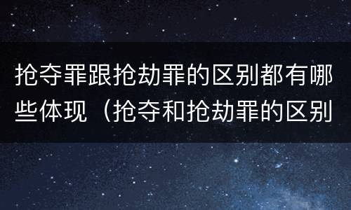 抢夺罪跟抢劫罪的区别都有哪些体现（抢夺和抢劫罪的区别）
